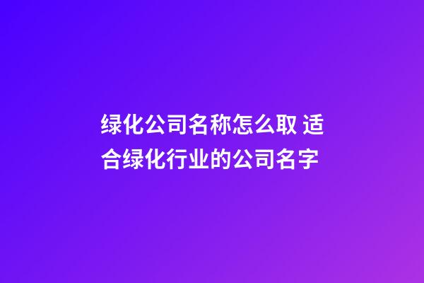 绿化公司名称怎么取 适合绿化行业的公司名字-第1张-公司起名-玄机派